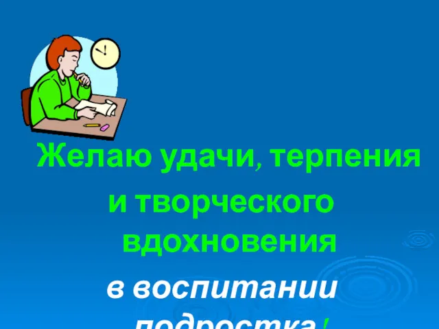 Желаю удачи, терпения и творческого вдохновения в воспитании подростка!