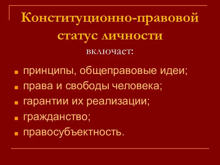 Конституционно-правовой статус личности включает: принципы, общеправовые идеи; права и свободы человека; гарантии их реализации; гражданство; правосубъектность.