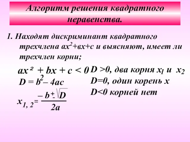 Алгоритм решения квадратного неравенства. 1. Находят дискриминант квадратного трехчлена ах2+вх+с и выясняют, имеет ли трехчлен корни;