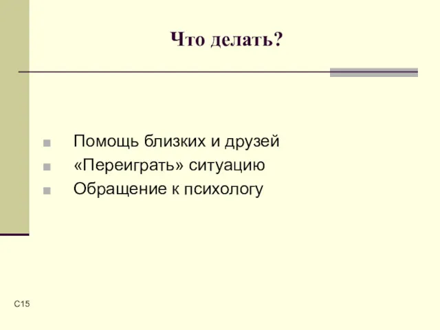 C Что делать? Помощь близких и друзей «Переиграть» ситуацию Обращение к психологу