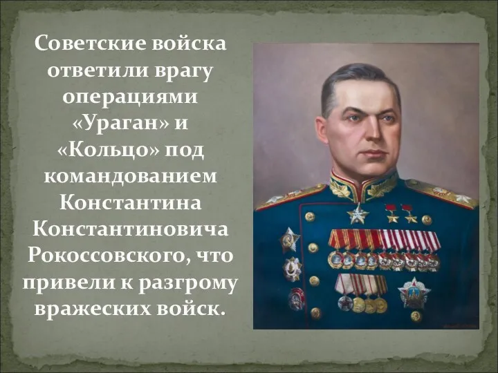 Советские войска ответили врагу операциями «Ураган» и «Кольцо» под командованием Константина Константиновича Рокоссовского,