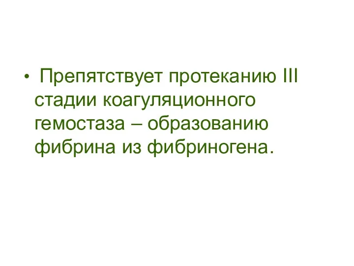 Препятствует протеканию III стадии коагуляционного гемостаза – образованию фибрина из фибриногена.