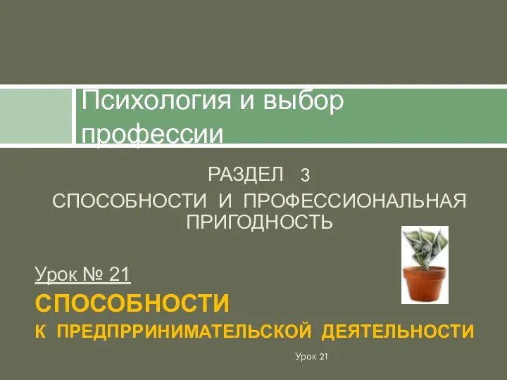 РАЗДЕЛ 3 СПОСОБНОСТИ И ПРОФЕССИОНАЛЬНАЯ ПРИГОДНОСТЬ Урок № 21 СПОСОБНОСТИ