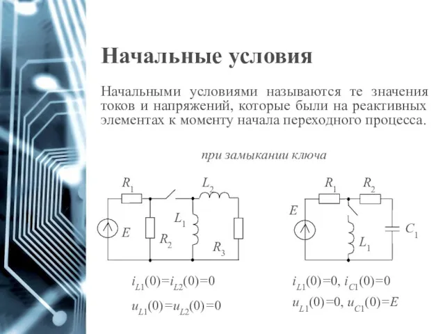 Начальные условия Начальными условиями называются те значения токов и напряжений,