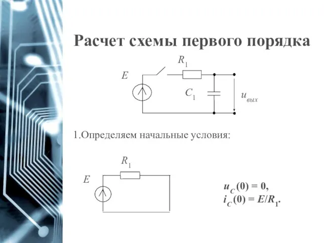 Расчет схемы первого порядка Определяем начальные условия: uС (0) = 0, iС (0) = E/R1.