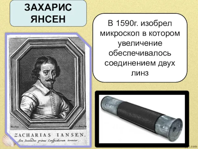 ЗАХАРИС ЯНСЕН В 1590г. изобрел микроскоп в котором увеличение обеспечивалось соединением двух линз