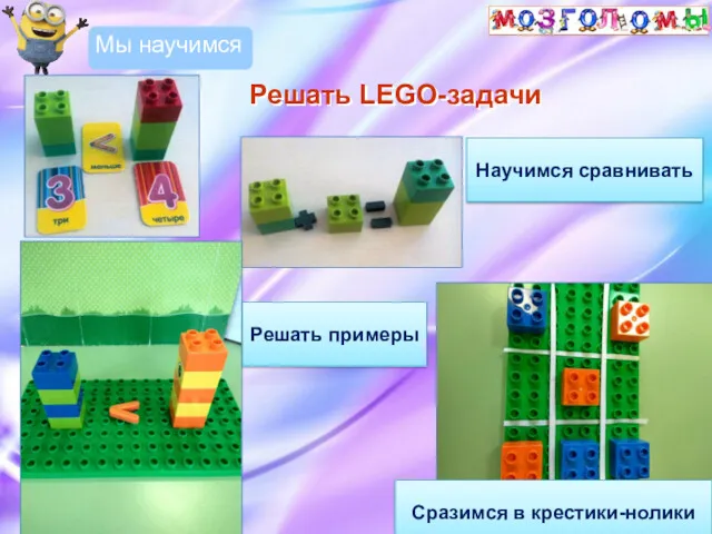 Решать LEGO-задачи Мы научимся Научимся сравнивать Решать примеры Сразимся в крестики-нолики
