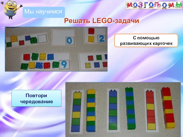 С помощью развивающих карточек Решать LEGO-задачи Мы научимся Повтори чередование