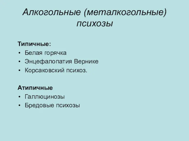 Алкогольные (металкогольные) психозы Типичные: Белая горячка Энцефалопатия Вернике Корсаковский психоз. Атипичные Галлюцинозы Бредовые психозы