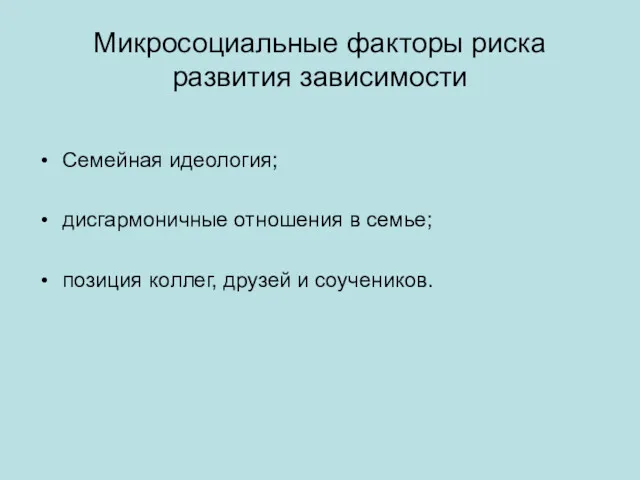 Микросоциальные факторы риска развития зависимости Семейная идеология; дисгармоничные отношения в семье; позиция коллег, друзей и соучеников.