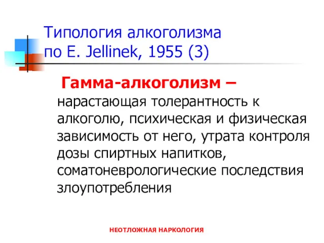 НЕОТЛОЖНАЯ НАРКОЛОГИЯ Типология алкоголизма по E. Jellinek, 1955 (3) Гамма-алкоголизм – нарастающая толерантность