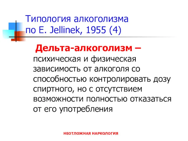 НЕОТЛОЖНАЯ НАРКОЛОГИЯ Типология алкоголизма по E. Jellinek, 1955 (4) Дельта-алкоголизм – психическая и