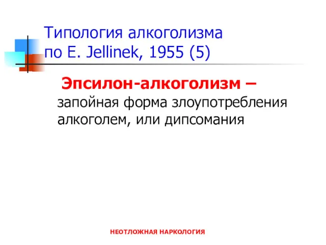 НЕОТЛОЖНАЯ НАРКОЛОГИЯ Типология алкоголизма по E. Jellinek, 1955 (5) Эпсилон-алкоголизм – запойная форма