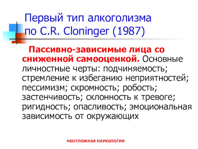 НЕОТЛОЖНАЯ НАРКОЛОГИЯ Первый тип алкоголизма по C.R. Cloninger (1987) Пассивно-зависимые лица со сниженной