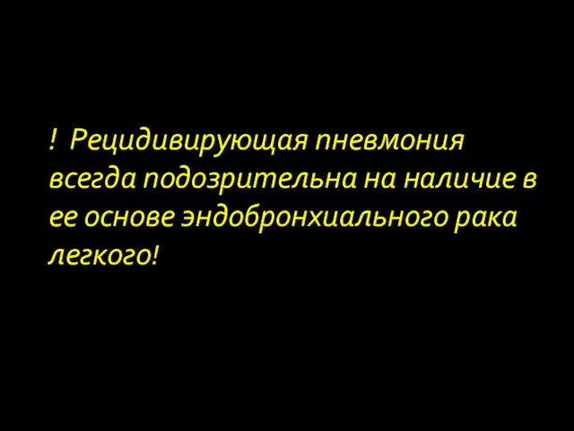 ! Рецидивирующая пневмония всегда подозрительна на наличие в ее основе эндобронхиального рака легкого!