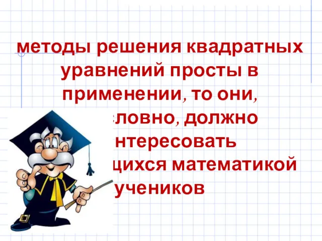 методы решения квадратных уравнений просты в применении, то они, безусловно, должно заинтересовать увлекающихся математикой учеников