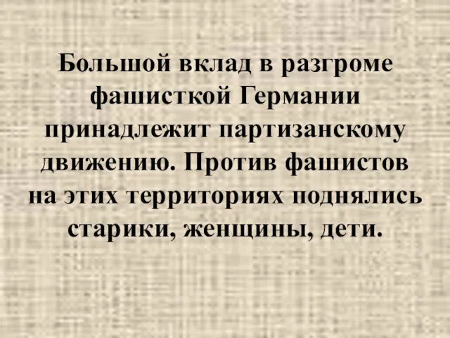 Большой вклад в разгроме фашисткой Германии принадлежит партизанскому движению. Против