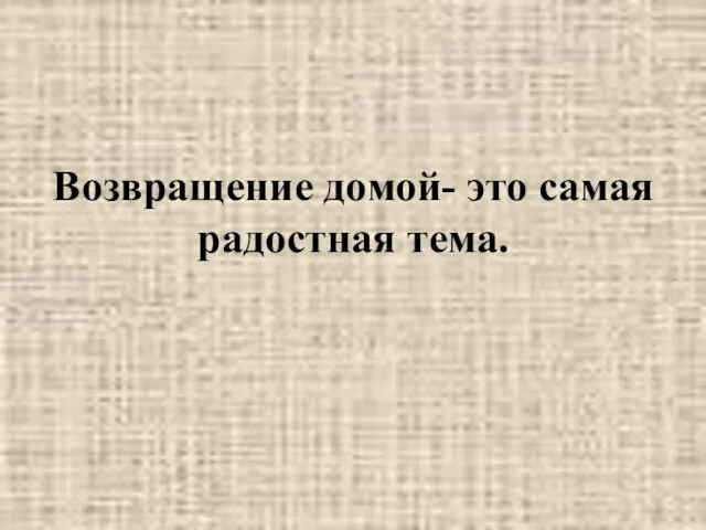 Возвращение домой- это самая радостная тема.