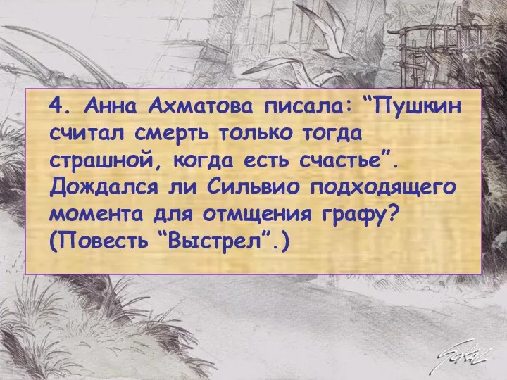 4. Анна Ахматова писала: “Пушкин считал смерть только тогда страшной, когда есть счастье”.