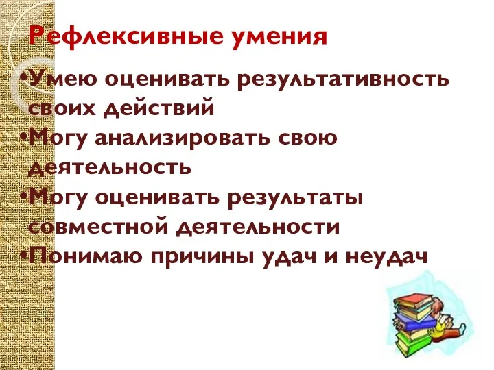 Рефлексивные умения Умею оценивать результативность своих действий Могу анализировать свою