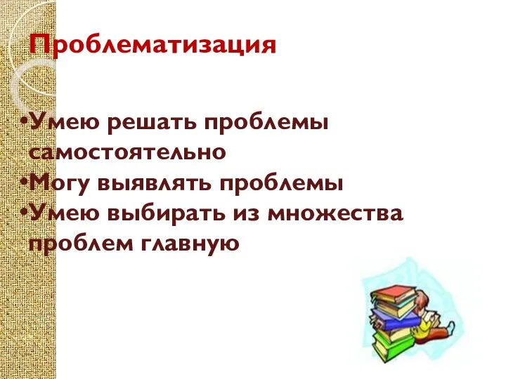 Проблематизация Умею решать проблемы самостоятельно Могу выявлять проблемы Умею выбирать из множества проблем главную