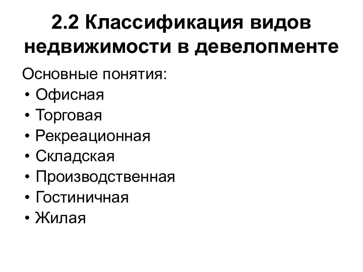 2.2 Классификация видов недвижимости в девелопменте Основные понятия: Офисная Торговая Рекреационная Складская Производственная Гостиничная Жилая