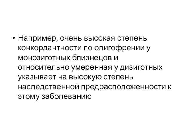 Например, очень высокая степень конкордантности по олигофрении у монозиготных близнецов