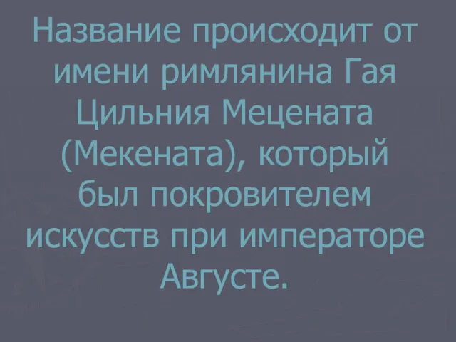 Название происходит от имени римлянина Гая Цильния Мецената (Мекената), который был покровителем искусств при императоре Августе.