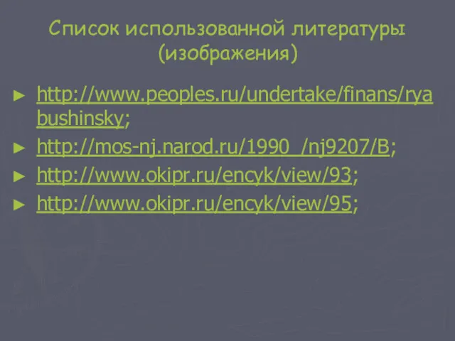 Список использованной литературы (изображения) http://www.peoples.ru/undertake/finans/ryabushinsky; http://mos-nj.narod.ru/1990_/nj9207/B; http://www.okipr.ru/encyk/view/93; http://www.okipr.ru/encyk/view/95;