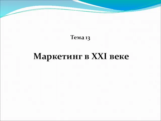 Тема 13 Маркетинг в XXI веке