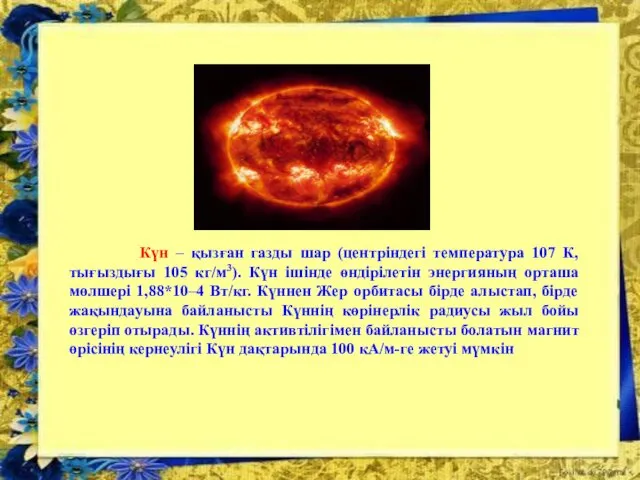 Күн – қызған газды шар (центріндегі температура 107 К, тығыздығы 105 кг/м3). Күн