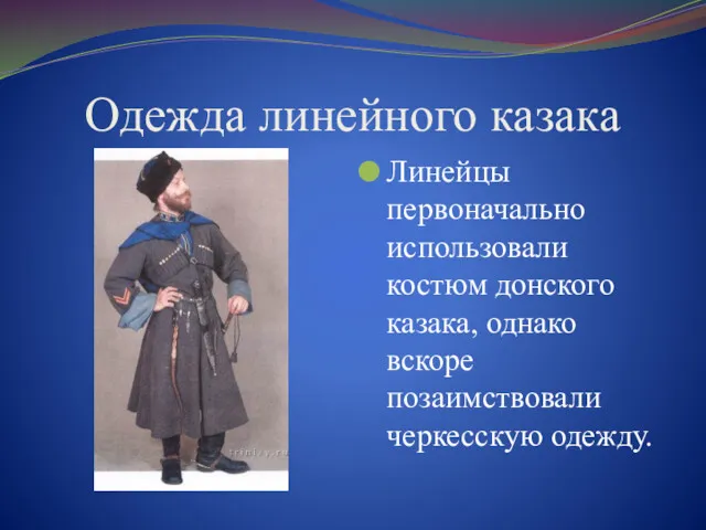 Одежда линейного казака Линейцы первоначально использовали костюм донского казака, однако вскоре позаимствовали черкесскую одежду.