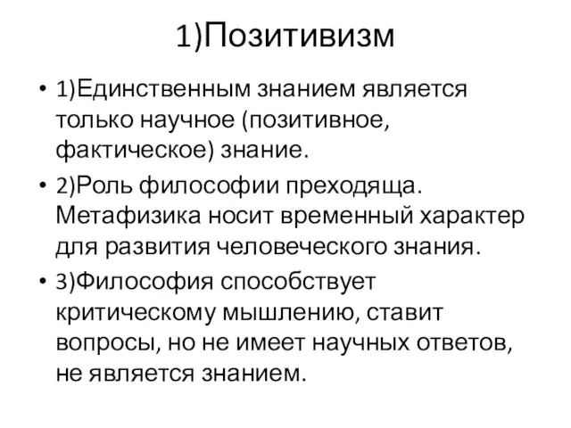 1)Позитивизм 1)Единственным знанием является только научное (позитивное, фактическое) знание. 2)Роль философии преходяща. Метафизика