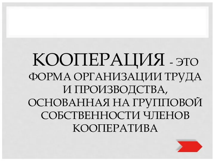 КООПЕРАЦИЯ - ЭТО ФОРМА ОРГАНИЗАЦИИ ТРУДА И ПРОИЗВОДСТВА, ОСНОВАННАЯ НА ГРУППОВОЙ СОБСТВЕННОСТИ ЧЛЕНОВ КООПЕРАТИВА