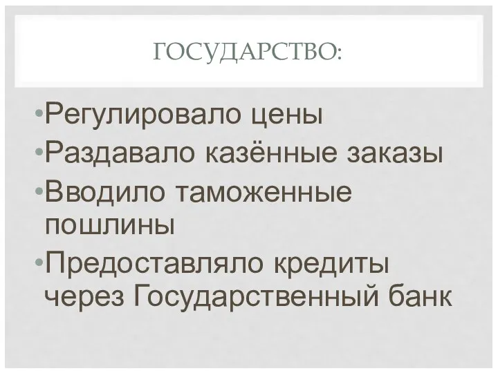 ГОСУДАРСТВО: Регулировало цены Раздавало казённые заказы Вводило таможенные пошлины Предоставляло кредиты через Государственный банк