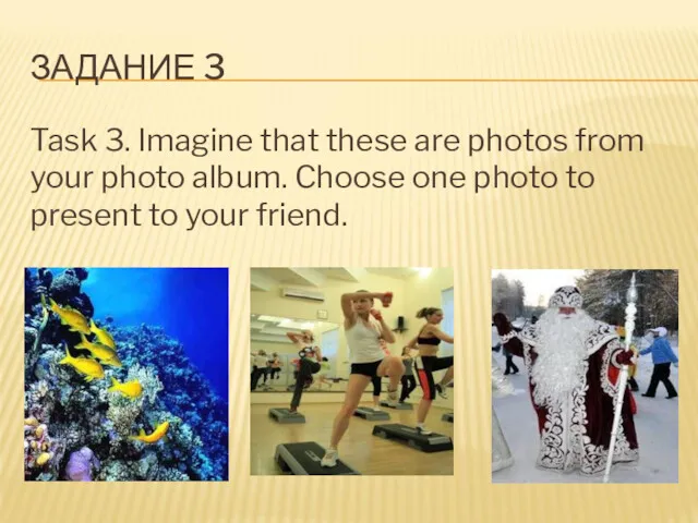 ЗАДАНИЕ 3 Task 3. Imagine that these are photos from