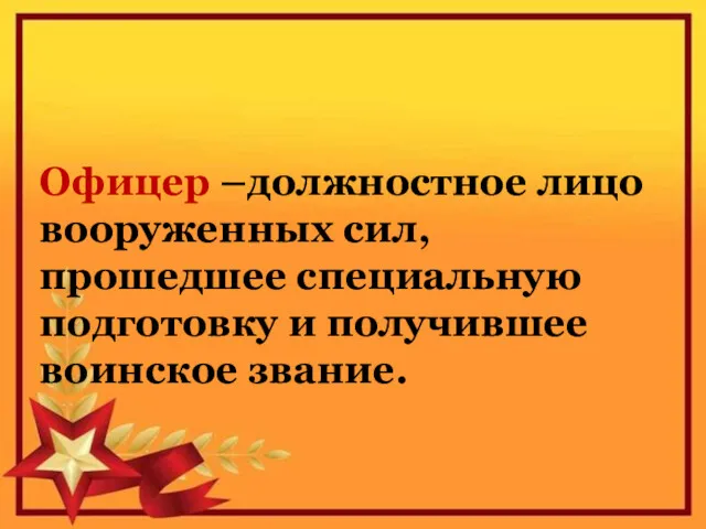 Офицер –должностное лицо вооруженных сил, прошедшее специальную подготовку и получившее воинское звание.