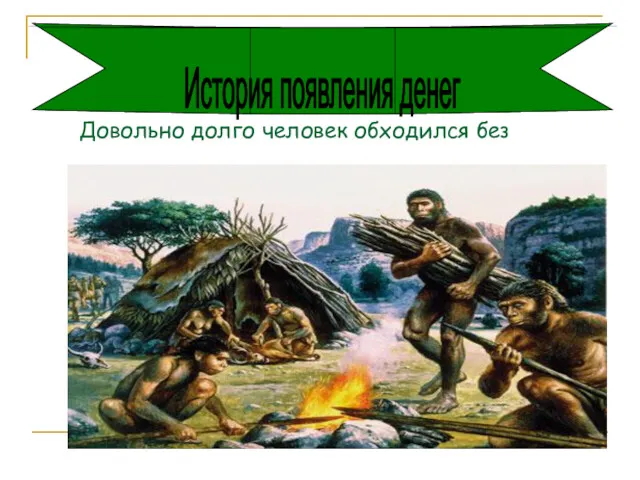 Довольно долго человек обходился без денег. История появления денег