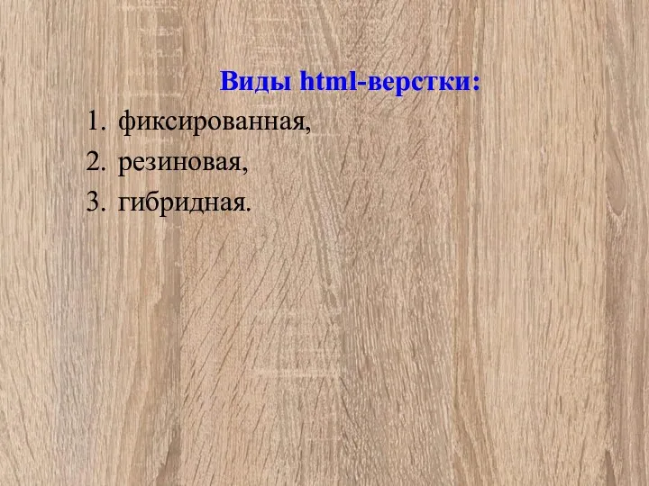 Виды html-верстки: 1. фиксированная, 2. резиновая, 3. гибридная.