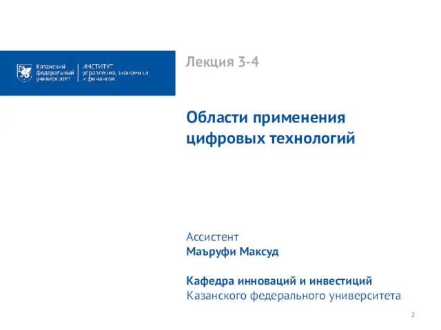 Лекция 3-4 Области применения цифровых технологий Ассистент Маъруфи Максуд Кафедра инноваций и инвестиций Казанского федерального университета