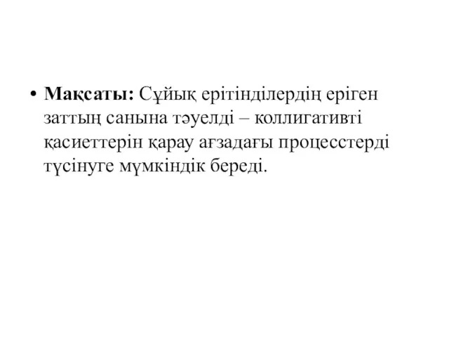 Мақсаты: Сұйық ерiтiндiлердiң ерiген заттың санына тәуелдi – коллигативтi қасиеттерiн қарау ағзадағы процесстерді түсінуге мүмкіндік береді.