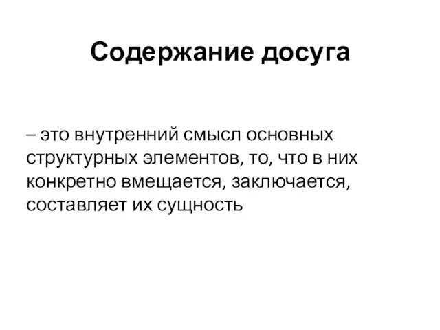 Содержание досуга – это внутренний смысл основных структурных элементов, то,