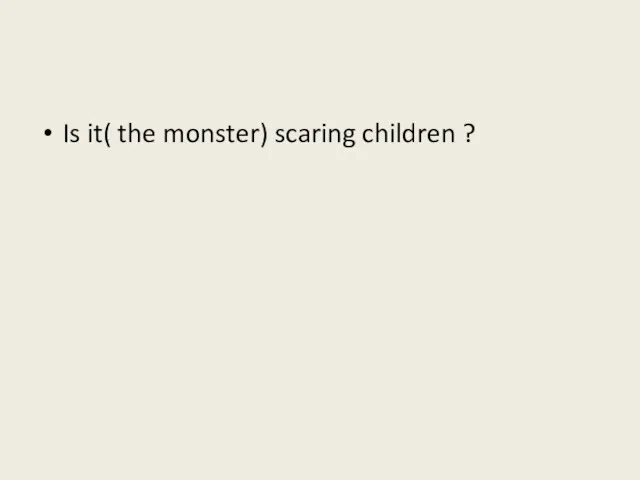 Is it( the monster) scaring children ?