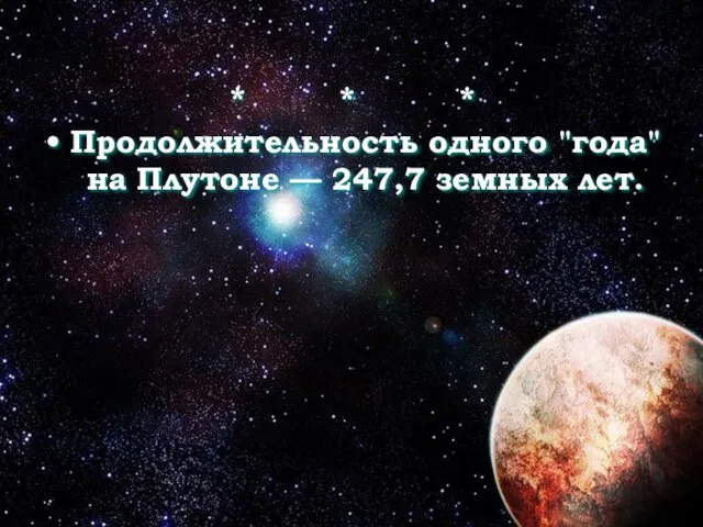 * * * Продолжительность одного "года" на Плутоне — 247,7 земных лет.