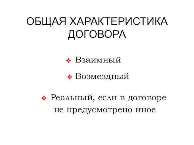 ОБЩАЯ ХАРАКТЕРИСТИКА ДОГОВОРА Взаимный Возмездный Реальный, если в договоре не предусмотрено иное