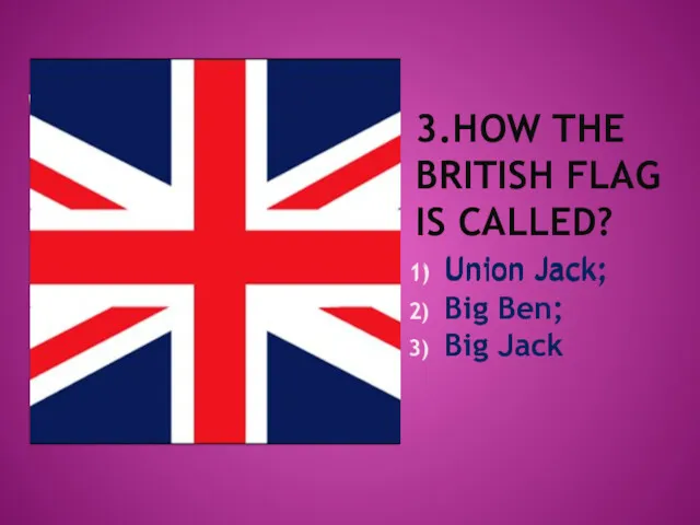 3.HOW THE BRITISH FLAG IS CALLED? Union Jack; Big Ben; Big Jack Union Jack;