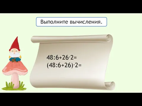 Выполните вычисления. 48:6+26.2= (48:6+26).2=