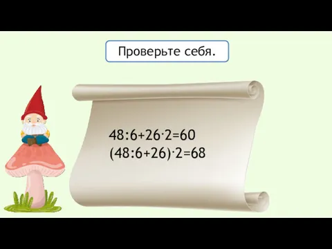 Проверьте себя. 48:6+26.2=60 (48:6+26).2=68