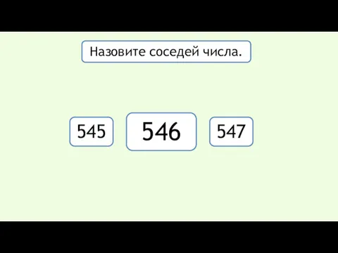 545 546 547 Назовите соседей числа. 456, 546, 465, 564,