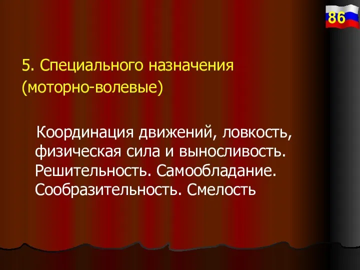 5. Специального назначения (моторно-волевые) Координация движений, ловкость, физическая сила и выносливость. Решительность. Самообладание. Сообразительность. Смелость 86